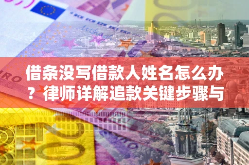 济南借条没写借款人姓名怎么办？律师详解追款关键步骤与证据链构建