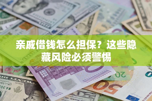 济南亲戚借钱怎么担保？这些隐藏风险必须警惕