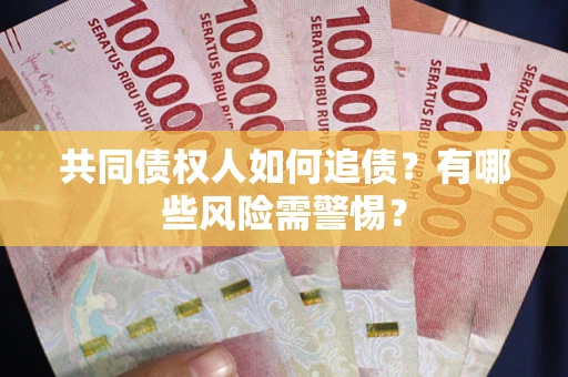 济南共同债权人如何追债？有哪些风险需警惕？