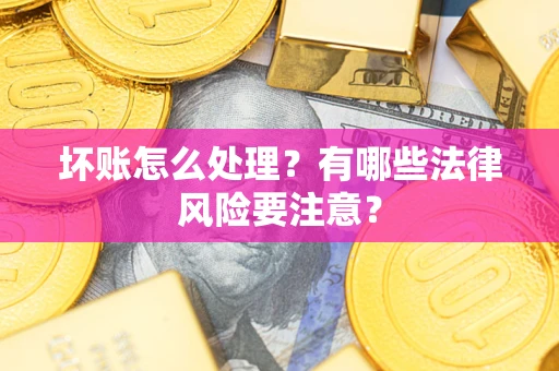 济南坏账怎么处理？有哪些法律风险要注意？