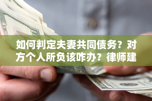 济南如何判定夫妻共同债务？对方个人所负该咋办？律师建议