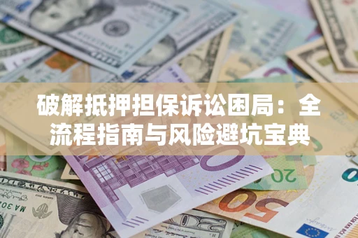 济南破解抵押担保诉讼困局:全流程指南与风险避坑宝典 济南破解抵押担保诉讼困局:全流程指南与风险避坑宝典