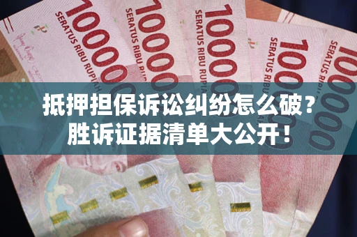 济南抵押担保诉讼纠纷怎么破？胜诉证据清单大公开！