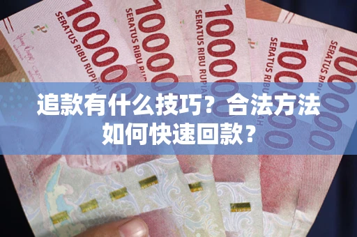 济南追款有什么技巧？合法方法如何快速回款？