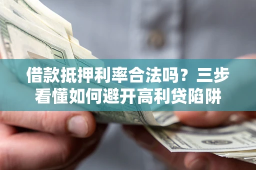 济南借款抵押利率合法吗？三步看懂如何避开高利贷陷阱