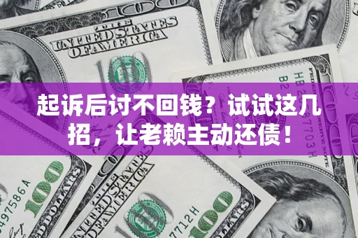 济南起诉后讨不回钱？试试这几招，让老赖主动还债！
