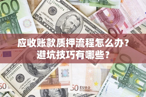 济南应收账款质押流程怎么办？避坑技巧有哪些？
