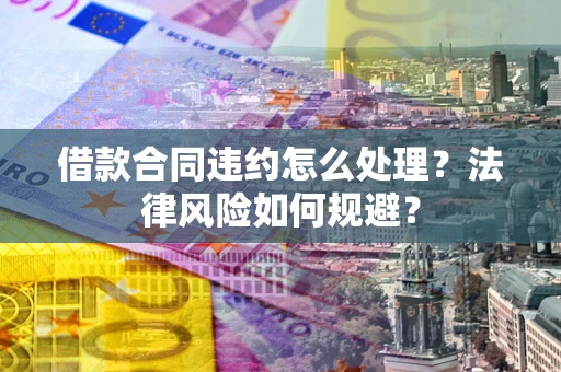 济南借款合同违约怎么处理？法律风险如何规避？
