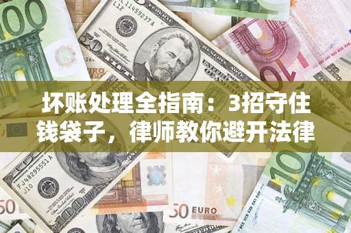 济南坏账处理全指南：3招守住钱袋子，律师教你避开法律雷区