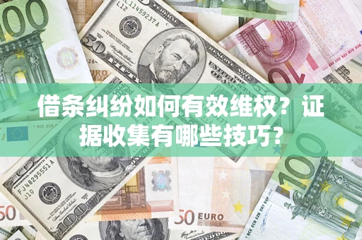 济南借条纠纷如何有效维权？证据收集有哪些技巧？