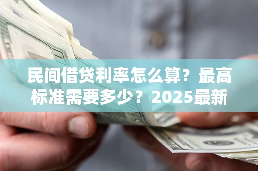 济南民间借贷利率怎么算？最高标准需要多少？2025最新避坑指南