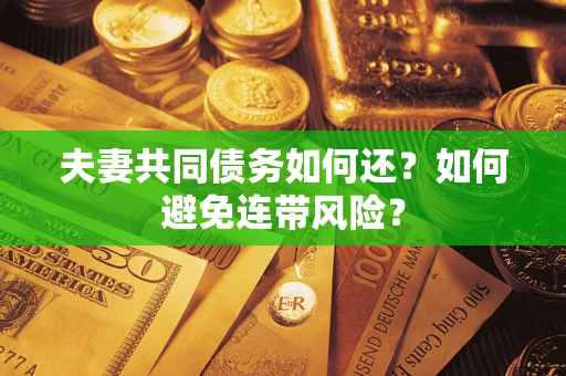 济南夫妻共同债务如何还？如何避免连带风险？