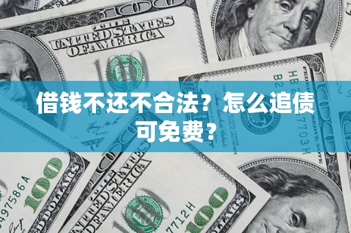 济南借钱不还不合法？怎么追债可免费？