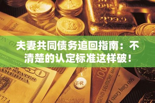 济南夫妻共同债务追回指南：不清楚的认定标准这样破！