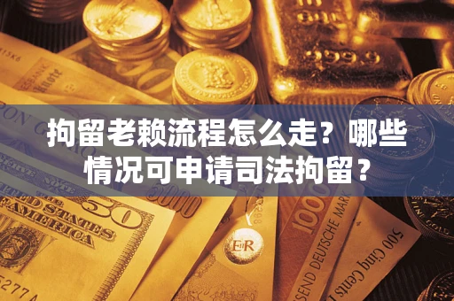 济南拘留老赖流程怎么走?哪些情况可申请司法拘留? 济南拘留老赖流程怎么走?哪些情况可申请司法拘留?