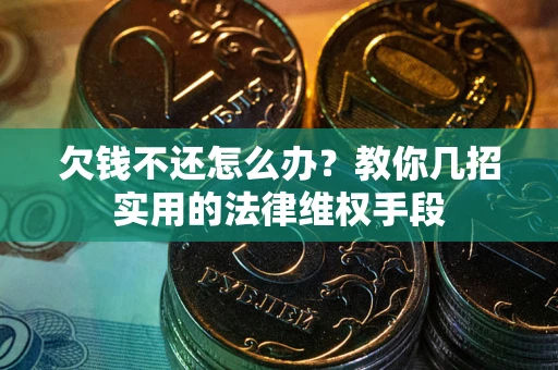 济南欠钱不还怎么办？教你几招实用的法律维权手段