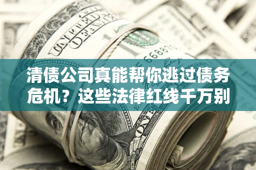 济南清债公司真能帮你逃过债务危机？这些法律红线千万别踩