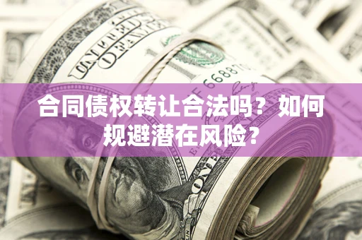 济南合同债权转让合法吗?如何规避潜在风险? 济南合同债权转让合法吗?如何规避潜在风险?