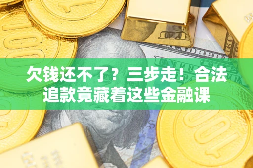 济南欠钱还不了？三步走！合法追款竟藏着这些金融课