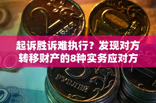 济南起诉胜诉难执行？发现对方转移财产的8种实务应对方案
