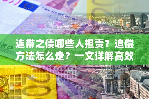 济南连带之债哪些人担责？追偿方法怎么走？一文详解高效维权流程