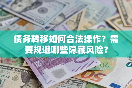 济南债务转移如何合法操作？需要规避哪些隐藏风险？