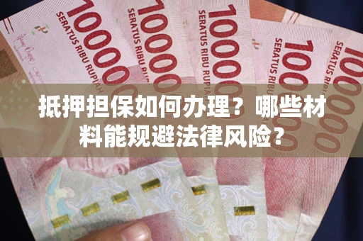 济南抵押担保如何办理？哪些材料能规避法律风险？