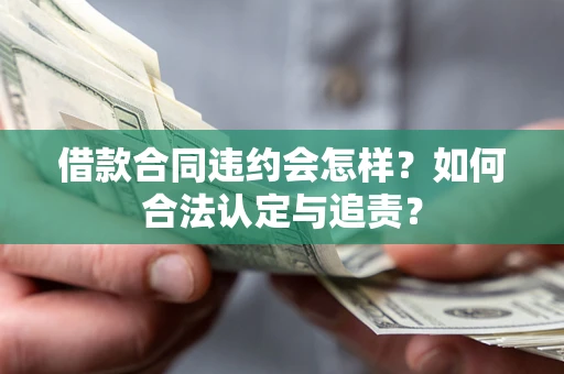 济南借款合同违约会怎样？如何合法认定与追责？
