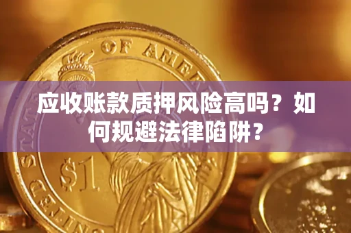 济南应收账款质押风险高吗？如何规避法律陷阱？