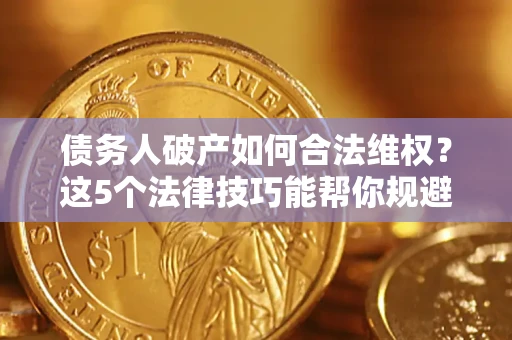济南债务人破产如何合法维权？这5个法律技巧能帮你规避风险
