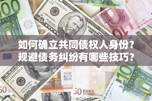 济南如何确立共同债权人身份？规避债务纠纷有哪些技巧？