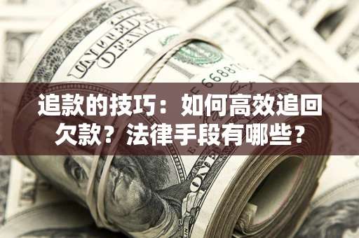 济南追款的技巧：如何高效追回欠款？法律手段有哪些？