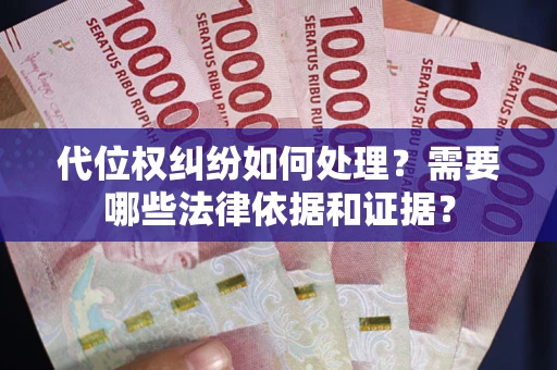 济南代位权纠纷如何处理？需要哪些法律依据和证据？