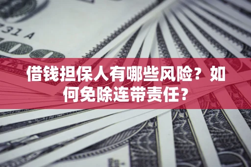 济南借钱担保人有哪些风险？如何免除连带责任？