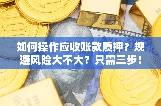 济南如何操作应收账款质押？规避风险大不大？只需三步！