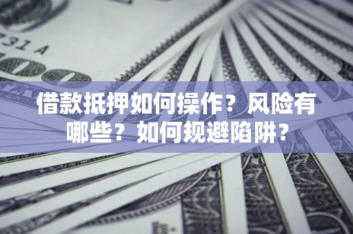 济南借款抵押如何操作?风险有哪些?如何规避陷阱? 济南借款抵押如何操作?风险有哪些?如何规避陷阱?
