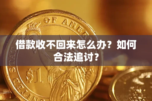 济南借款收不回来怎么办？如何合法追讨？