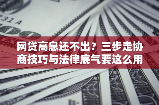 济南网贷高息还不出？三步走协商技巧与法律底气要这么用