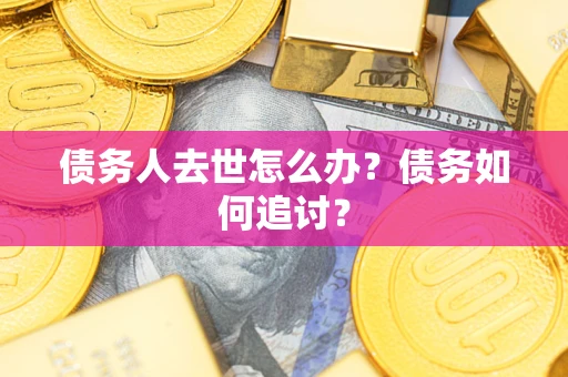 济南债务人去世怎么办？债务如何追讨？