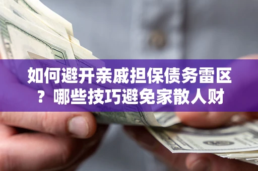 济南如何避开亲戚担保债务雷区？哪些技巧避免家散人财