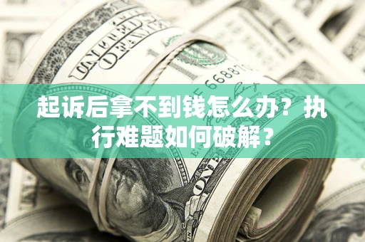 济南起诉后拿不到钱怎么办?执行难题如何破解? 济南起诉后拿不到钱怎么办?执行难题如何破解?
