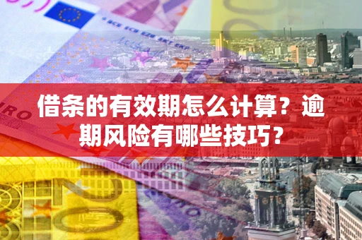 济南借条的有效期怎么计算？逾期风险有哪些技巧？