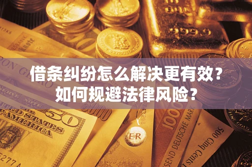 济南借条纠纷怎么解决更有效？如何规避法律风险？