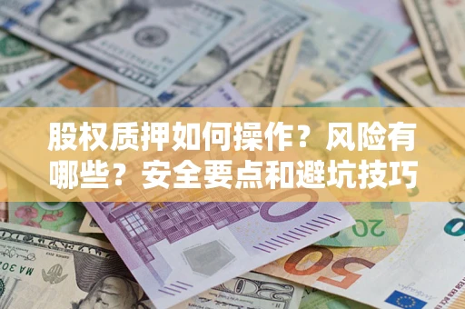 济南股权质押如何操作？风险有哪些？安全要点和避坑技巧？