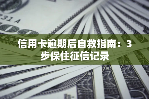 济南信用卡逾期后自救指南：3步保住征信记录