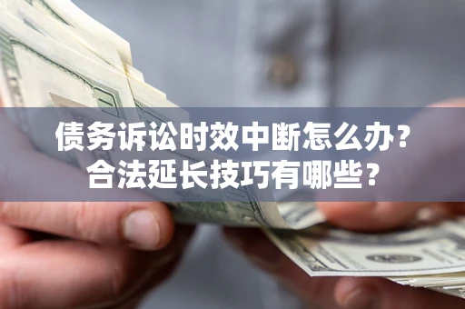 济南债务诉讼时效中断怎么办？合法延长技巧有哪些？