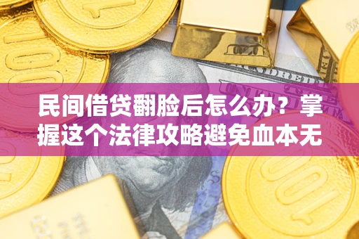 济南民间借贷翻脸后怎么办？掌握这个法律攻略避免血本无归