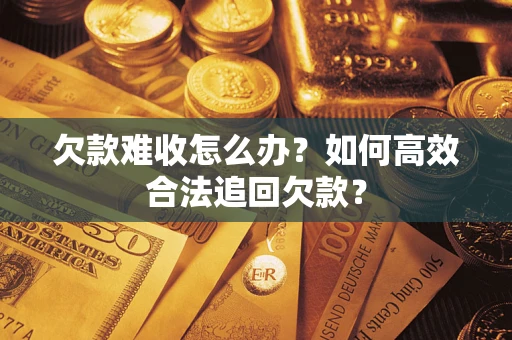 济南欠款难收怎么办？如何高效合法追回欠款？