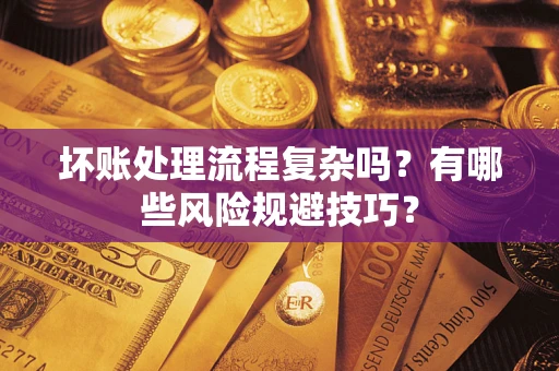 济南坏账处理流程复杂吗？有哪些风险规避技巧？