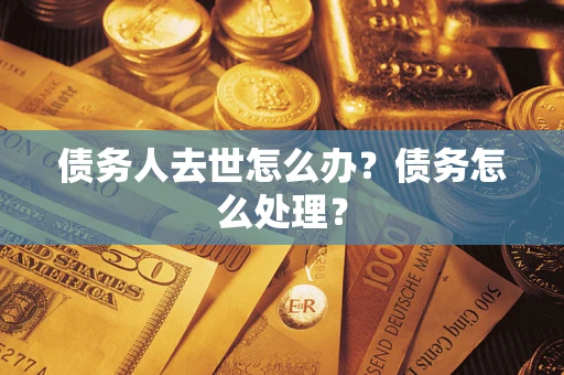 济南债务人去世怎么办？债务怎么处理？